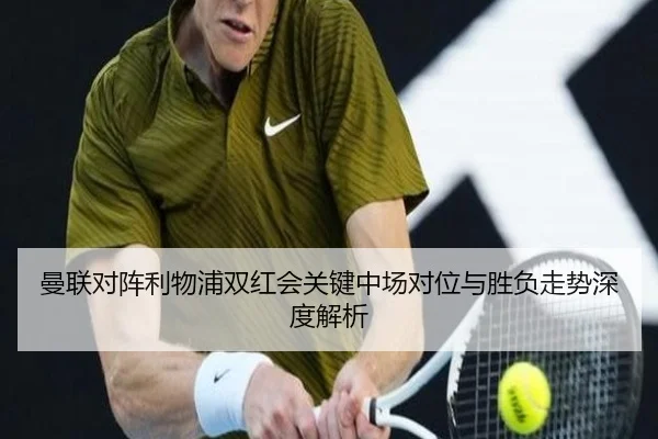 曼联对阵利物浦双红会关键中场对位与胜负走势深度解析