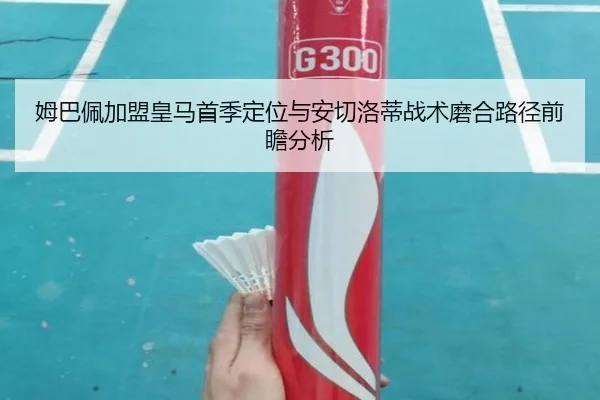 姆巴佩加盟皇马首季定位与安切洛蒂战术磨合路径前瞻分析