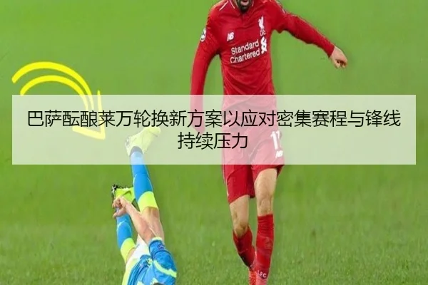 巴萨酝酿莱万轮换新方案以应对密集赛程与锋线持续压力