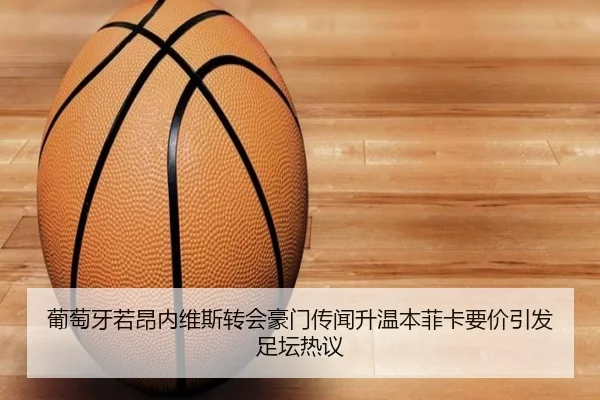 葡萄牙若昂内维斯转会豪门传闻升温本菲卡要价引发足坛热议