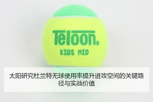 太阳研究杜兰特无球使用率提升进攻空间的关键路径与实战价值