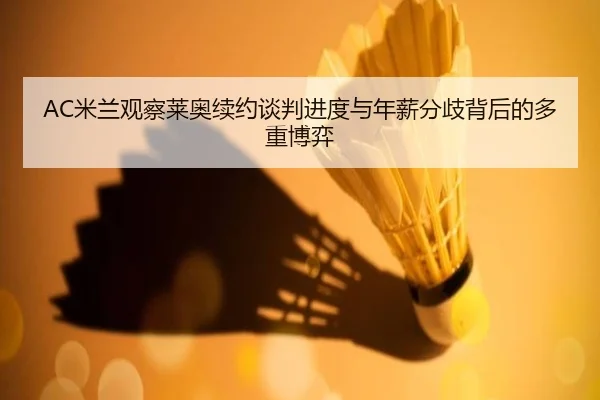 AC米兰观察莱奥续约谈判进度与年薪分歧背后的多重博弈