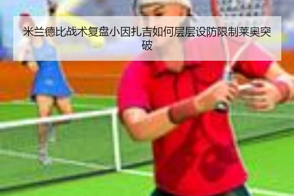 米兰德比战术复盘小因扎吉如何层层设防限制莱奥突破