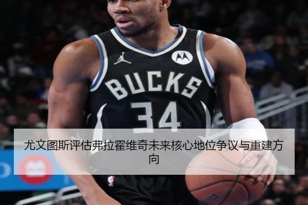 尤文图斯评估弗拉霍维奇未来核心地位争议与重建方向