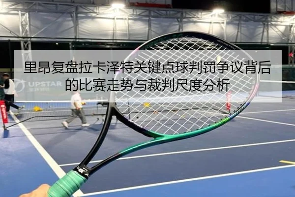 里昂复盘拉卡泽特关键点球判罚争议背后的比赛走势与裁判尺度分析
