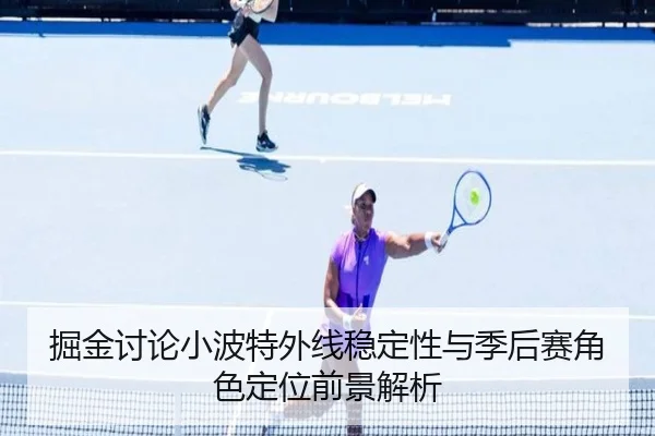 掘金讨论小波特外线稳定性与季后赛角色定位前景解析