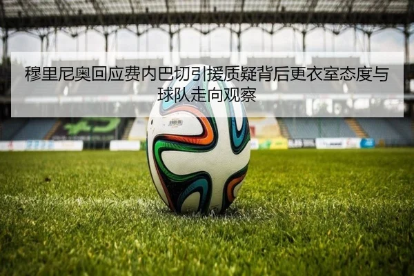穆里尼奥回应费内巴切引援质疑背后更衣室态度与球队走向观察