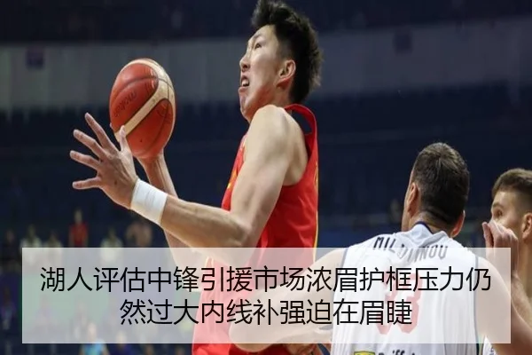 湖人评估中锋引援市场浓眉护框压力仍然过大内线补强迫在眉睫