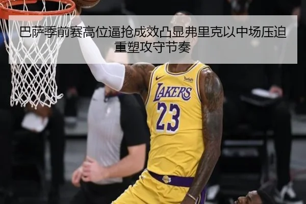 巴萨季前赛高位逼抢成效凸显弗里克以中场压迫重塑攻守节奏